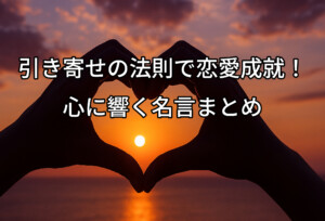 引き寄せの法則で恋愛成就！心に響く名言まとめ
