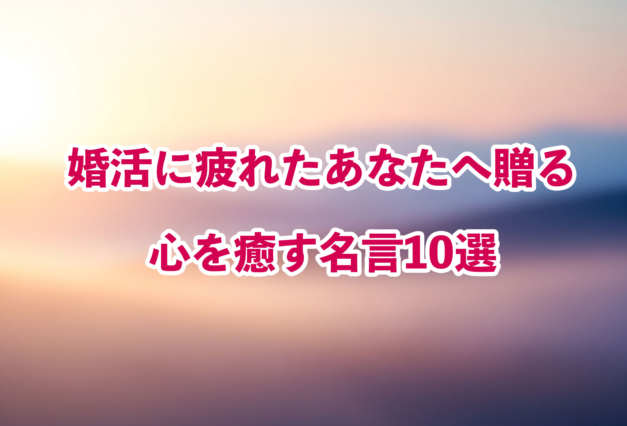 婚活に疲れたあなたへ贈る、心を癒す名言10選