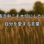 婚活中こそ大切にしたい、自分を愛する言葉