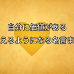自分に価値があると思えるようになる名言まとめ