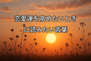 恋愛運を高めたいときに読みたい言葉