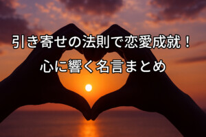 引き寄せの法則で恋愛成就！心に響く名言まとめ
